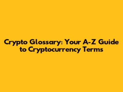 Crypto Glossary: Your A-Z Guide to Cryptocurrency Terms