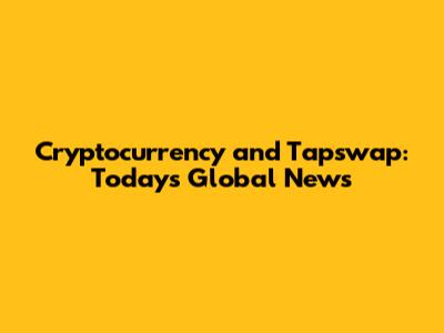 Cryptocurrency and Tapswap: Today's Global News