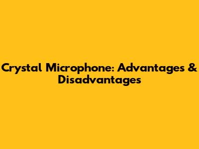 Crystal Microphone: Advantages & Disadvantages