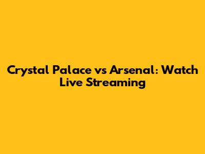 Crystal Palace vs Arsenal: Watch Live Streaming
