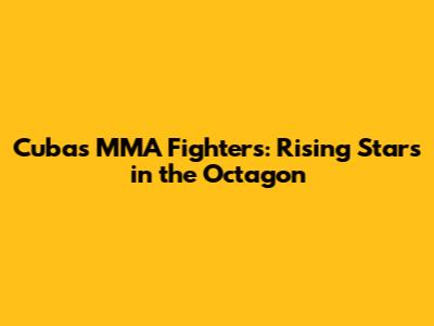 Cuba's MMA Fighters: Rising Stars in the Octagon