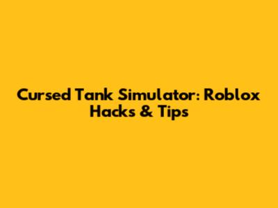 Cursed Tank Simulator: Roblox Hacks & Tips