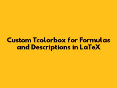 Custom Tcolorbox for Formulas and Descriptions in LaTeX