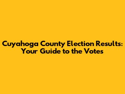 Cuyahoga County Election Results: Your Guide to the Votes