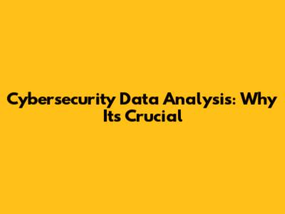 Cybersecurity Data Analysis: Why It's Crucial