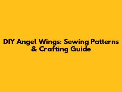 DIY Angel Wings: Sewing Patterns & Crafting Guide