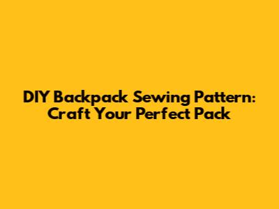 DIY Backpack Sewing Pattern: Craft Your Perfect Pack