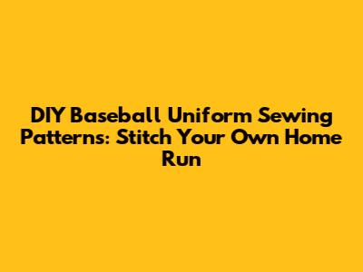 DIY Baseball Uniform Sewing Patterns: Stitch Your Own Home Run