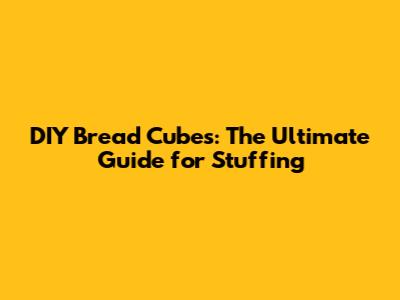 DIY Bread Cubes: The Ultimate Guide for Stuffing
