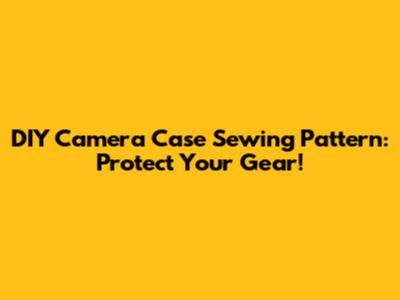 DIY Camera Case Sewing Pattern: Protect Your Gear!