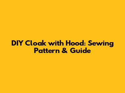 DIY Cloak with Hood: Sewing Pattern & Guide