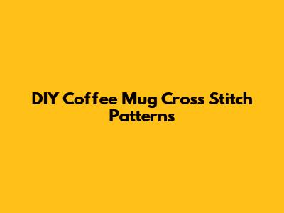 DIY Coffee Mug Cross Stitch Patterns