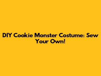 DIY Cookie Monster Costume: Sew Your Own!