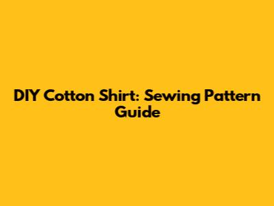 DIY Cotton Shirt: Sewing Pattern Guide