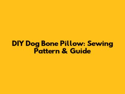 DIY Dog Bone Pillow: Sewing Pattern & Guide