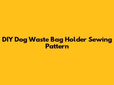 DIY Dog Waste Bag Holder Sewing Pattern