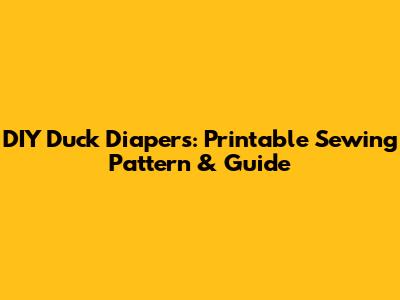 DIY Duck Diapers: Printable Sewing Pattern & Guide