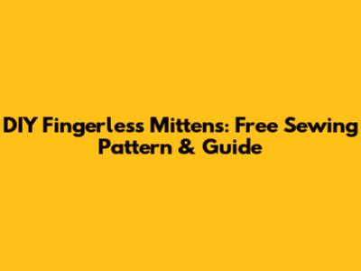 DIY Fingerless Mittens: Free Sewing Pattern & Guide