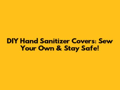DIY Hand Sanitizer Covers: Sew Your Own & Stay Safe!