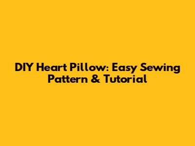 DIY Heart Pillow: Easy Sewing Pattern & Tutorial