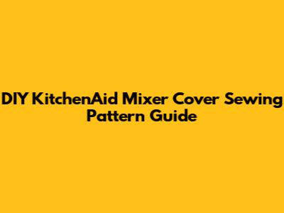DIY KitchenAid Mixer Cover Sewing Pattern Guide