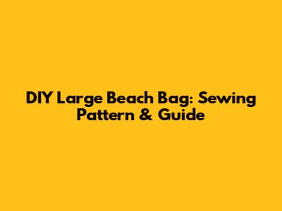 DIY Large Beach Bag: Sewing Pattern & Guide