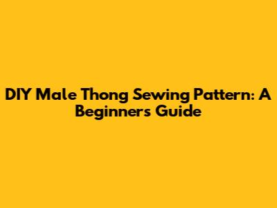 DIY Male Thong Sewing Pattern: A Beginner's Guide
