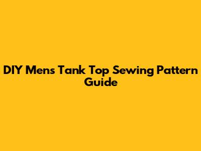 DIY Men's Tank Top Sewing Pattern Guide