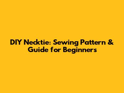 DIY Necktie: Sewing Pattern & Guide for Beginners