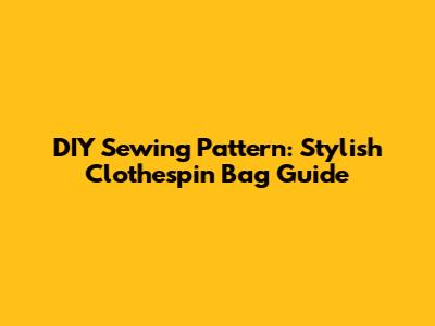 DIY Sewing Pattern: Stylish Clothespin Bag Guide