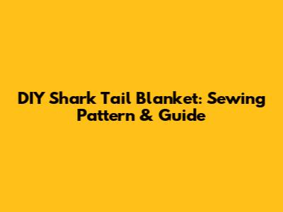 DIY Shark Tail Blanket: Sewing Pattern & Guide