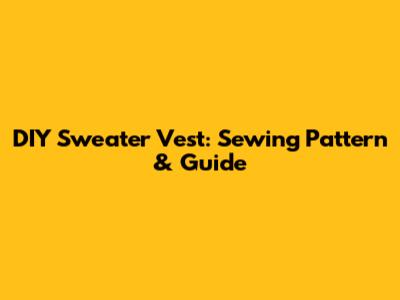 DIY Sweater Vest: Sewing Pattern & Guide