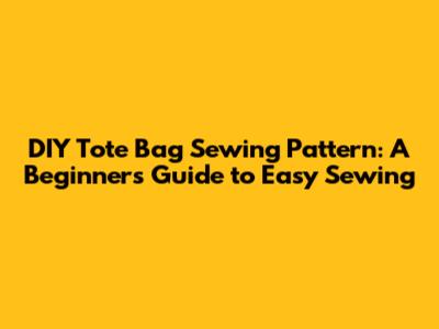 DIY Tote Bag Sewing Pattern: A Beginner's Guide to Easy Sewing