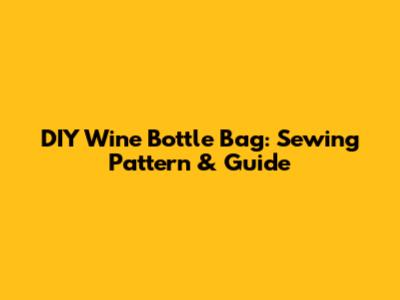 DIY Wine Bottle Bag: Sewing Pattern & Guide