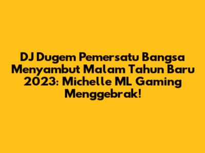 DJ Dugem Pemersatu Bangsa Menyambut Malam Tahun Baru 2023: Michelle ML Gaming Menggebrak!