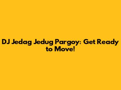 DJ Jedag Jedug Pargoy: Get Ready to Move!