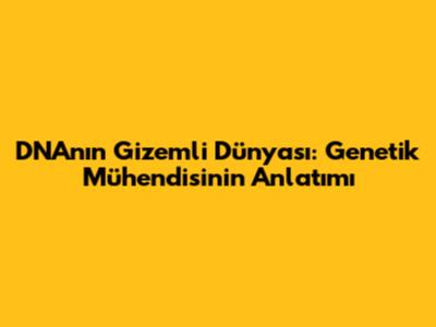 DNA'nın Gizemli Dünyası: Genetik Mühendisinin Anlatımı