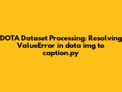 DOTA Dataset Processing: Resolving ValueError in `dota_img_to_caption.py`