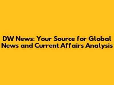 DW News: Your Source for Global News and Current Affairs Analysis