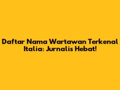 Daftar Nama Wartawan Terkenal Italia: Jurnalis Hebat!