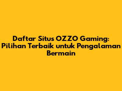 Daftar Situs OZZO Gaming: Pilihan Terbaik untuk Pengalaman Bermain