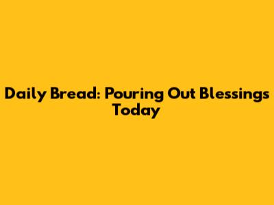 Daily Bread: Pouring Out Blessings Today