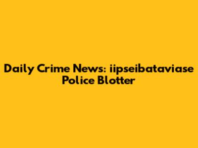 Daily Crime News: iipseibataviase Police Blotter