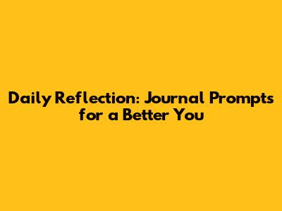 Daily Reflection: Journal Prompts for a Better You