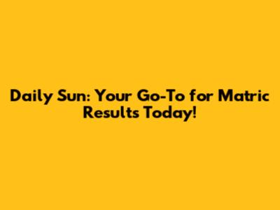 Daily Sun: Your Go-To for Matric Results Today!