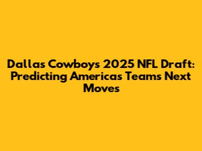 Dallas Cowboys 2025 NFL Draft: Predicting America's Team's Next Moves