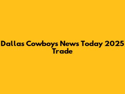 Dallas Cowboys News Today 2025 Trade