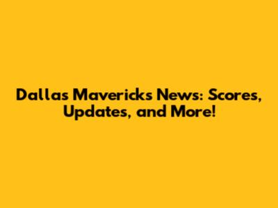 Dallas Mavericks News: Scores, Updates, and More!