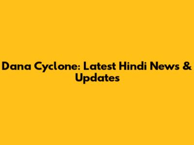 Dana Cyclone: Latest Hindi News & Updates