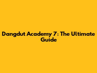 Dangdut Academy 7: The Ultimate Guide